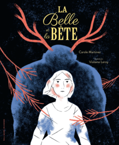 La Belle et la Bête, par Carole Martinez, illustré par Violaine Leroy
