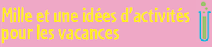 Mille et une idées d'activités pour les vacances