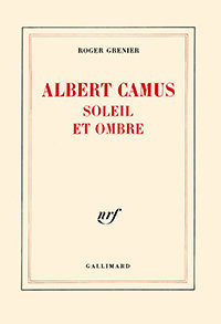 Roger Grenier. Albert Camus soleil et ombre. Une biographie intellectuelle, Gallimard, 1987