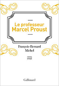 François-Bernard Michel. Le Professeur Marcel Proust, Gallimard, 2016