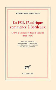 Marguerite Yourcenar, En 1939, l'Amérique commence à Bordeaux. Lettres à Emmanuel Boudot-Lamotte (1938-1980), Gallimard, 2016